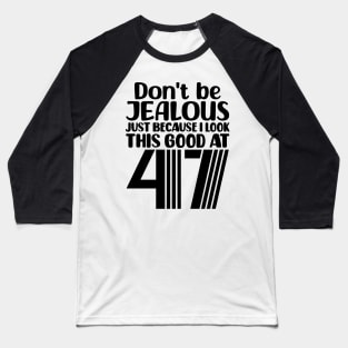 Don't Be Jealous Just Because I look This Good At 47 Baseball T-Shirt